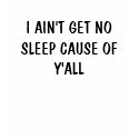 I AIN'T GET NO SLEEP CAUSE OF Y'ALL t-shirts
