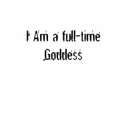 I Am a full-time Goddess Shirts by Mistress_M