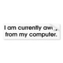 I Am Currently Away From My Computer bumper stickers