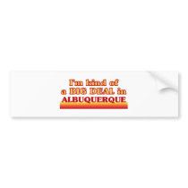 I am kind of a BIG DEAL in Albuquerque Bumper Stickers