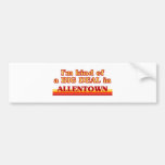 I am kind of a BIG DEAL in Allentown Bumper Sticker