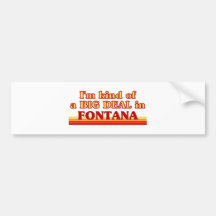 I am kind of a BIG DEAL in Fontana Bumper Stickers