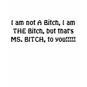 I am not A Bitch, I am THE Bitch, but that's MS... t-shirts