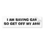 I AM SAVING GA$SO GET OFF MY A$$! BUMPER STICKER