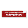 I am shamelessly addicted to Vampires Bumper Stickers