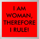 I AM WOMAN, THEREFORE I RULE! posters