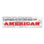 I apologise to NO ONE that I am an AMERICAN II