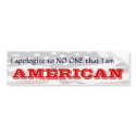 I apologise to NO ONE that I am an AMERICAN II bumper stickers
