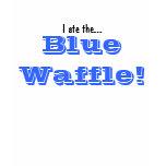 I ate the..., Blue Waffle! t-shirts