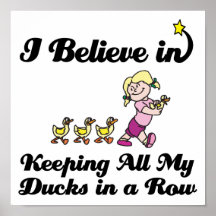 i believe in keeping all ducks in a row posters