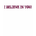 I BELIEVE IN YOU! t-shirts