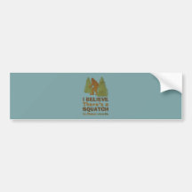 I believe there's a SQUATCH in these woods Bumper Stickers