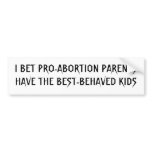 I BET PRO-ABORTION PARENTS HAVE THE BEST-BEHAVE... bumper stickers