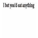 I BET YOU'DE EAT ANYTHING t-shirts
