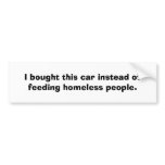 I bought this car instead of feeding homeless p... bumper stickers