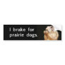 I brake for prairie dogs. bumper stickers