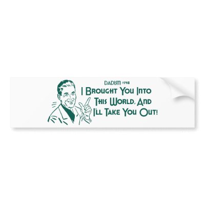 I Brought You Into This World ... (Dadism #148) Bumper Sticker by LushLaundry
