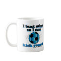 I bust mine so I can kick yours - Soccer mugs