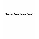 "I can see Russia from my house." t-shirts