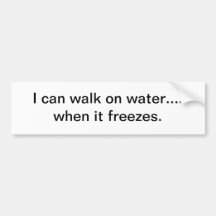 I can walk on water - bumper sticker