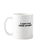 I CAN'T EVEN THINK STRAIGHT T-SHIRT COFFEE MUG