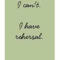 I can't. I have rehersal. t-shirts