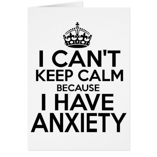 I can't keep calm, I have anxiety funny. Greeting Card Zazzle