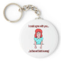 I could agree with you but then we'd both be wrong keychains