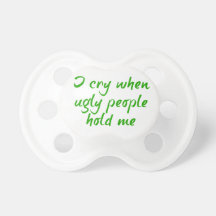 I cry when ugly people hold me chupetes de bebe