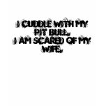 I Cuddle With My Pit Bull. I am Scared of My Wi... t-shirts