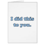 I did this to you. greeting card