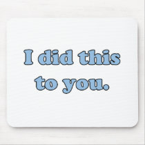 I did this to you. mouse pad