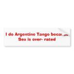 I do Argentine Tango because Sex is over- rated bumper stickers