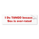 I Do TANGO because Sex is over-rated bumper stickers