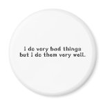 I Do Very Bad Things But I Do Them Very Well magnets