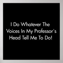 I Do Whatever The Voices In My Professor's Head... Print
