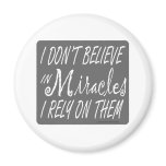 I DON'T BELIEVE IN MIRACLES I RELY ON THEM T-SHIRT REFRIGERATOR MAGNETS