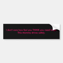 I don't care how fast you THINK you need to go,... Bumper Stickers