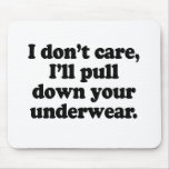 I don't care I'll pull down your underwear mousepads