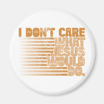 I Don't Care What Jesus Would Do Refrigerator Magnets