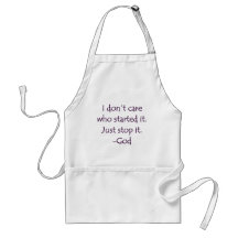 I Don't Care Who Started it - Stop it. -God Apron