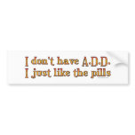 I Don't Have A.D.D. - I Just Like The Pills Bumper Bumper Sticker
