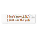 I Don't Have A.D.D. - I Just Like The Pills Bumper bumper stickers