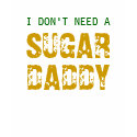 I DON'T NEED A SUGAR DADDY tee t-shirts