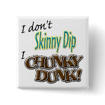 I Don't Skinny Dip, I Chunky Dunk!