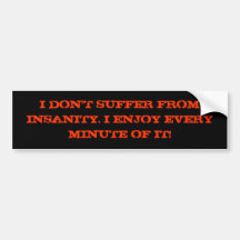 I Don't Suffer From Insanity. Bumper Sticker