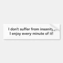 I don't suffer from insanity - bumper sticker