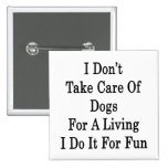 I Don't Take Care Of Dogs For A Living I Do It For Button