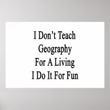 I Don't Teach Geography For A Living I Do It For F Print