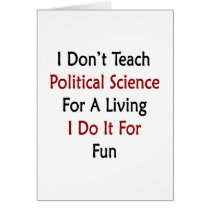 I Don't Teach Political Science For A Living I Do Greeting Cards